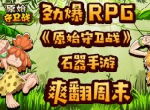 劲爆RPG《原始守卫战》石器手游爽翻周末！