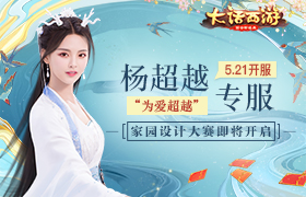 大话手游杨超越专服“为爱超越”今日开服 家园设计大赛即将开启