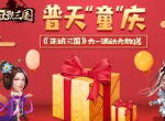 普天“童”庆 《正统三国》六一活动大放送