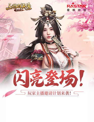 闪亮登场！《三国群英传-霸王之业》玩家主播邀请计划来袭！