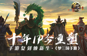 《梦三国手游》：十年IP今重塑 手游复刻焕新生
