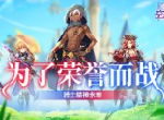 为了荣誉而战！《空岛幻想》骑士精神永垂！