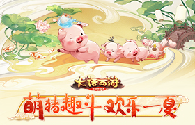 萌猪趣斗欢乐一夏！大话手游暑期活动热力开启