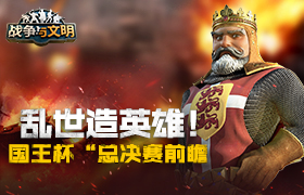 乱世造英雄!《战争与文明》“国王杯”总决赛前瞻