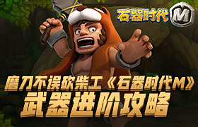 磨刀不误砍柴工，《石器时代M》武器进阶攻略