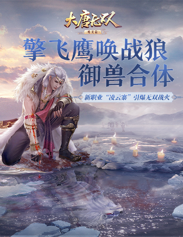 擎飞鹰唤战狼御兽合体 《大唐无双手游》“凌云寨”新职业引爆无双战火
