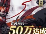 《山海镜花》官网预约突破50万 踏入独一无二的异世山海