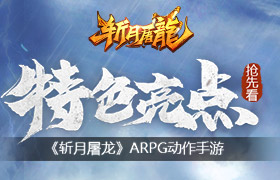 ARPG动作手游《斩月屠龙》特色亮点抢先看