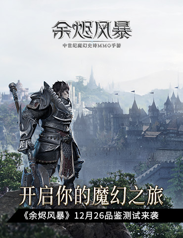 《余烬风暴》品鉴测试今日来袭 开启你的魔幻之旅
