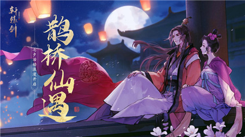 鹊桥仙遇《轩辕剑龙舞云山》七夕活动甜蜜开启！