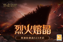 烈火熔晶 《猎魂觉醒》兽潮防御战S23来袭