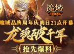 魔域品牌周年庆明日21点开幕 龙魂破千军抢先爆料